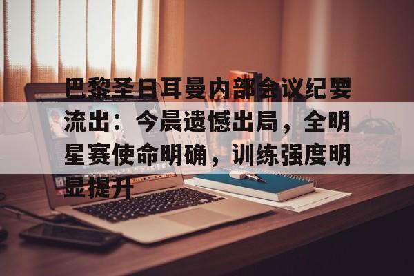 英雄联盟S15赛竞猜-巴黎圣日耳曼内部会议纪要流出：今晨遗憾出局，全明星赛使命明确，训练强度明显提升的简单介绍